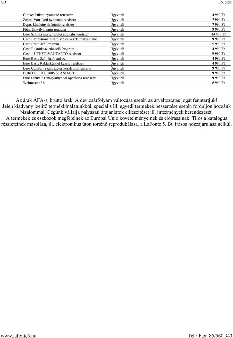 Raktárkészletkezelő Program Ügyviteli 4 990 Ft Cash ÚTNYILVÁNTARTÓ rendszer Ügyviteli 9 990 Ft Euró Basic Számlázórendszer Ügyviteli 4 990 Ft Euró Basic Raktárkészlet kezelő rendszer Ügyviteli 4 990