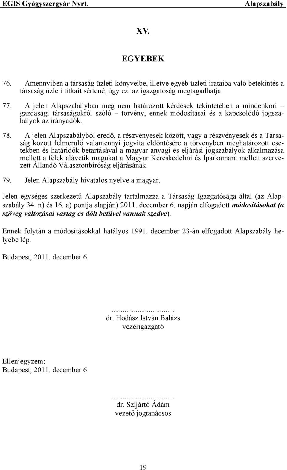 A jelen ból eredő, a részvényesek között, vagy a részvényesek és a Társaság között felmerülő valamennyi jogvita eldöntésére a törvényben meghatározott esetekben és határidők betartásával a magyar