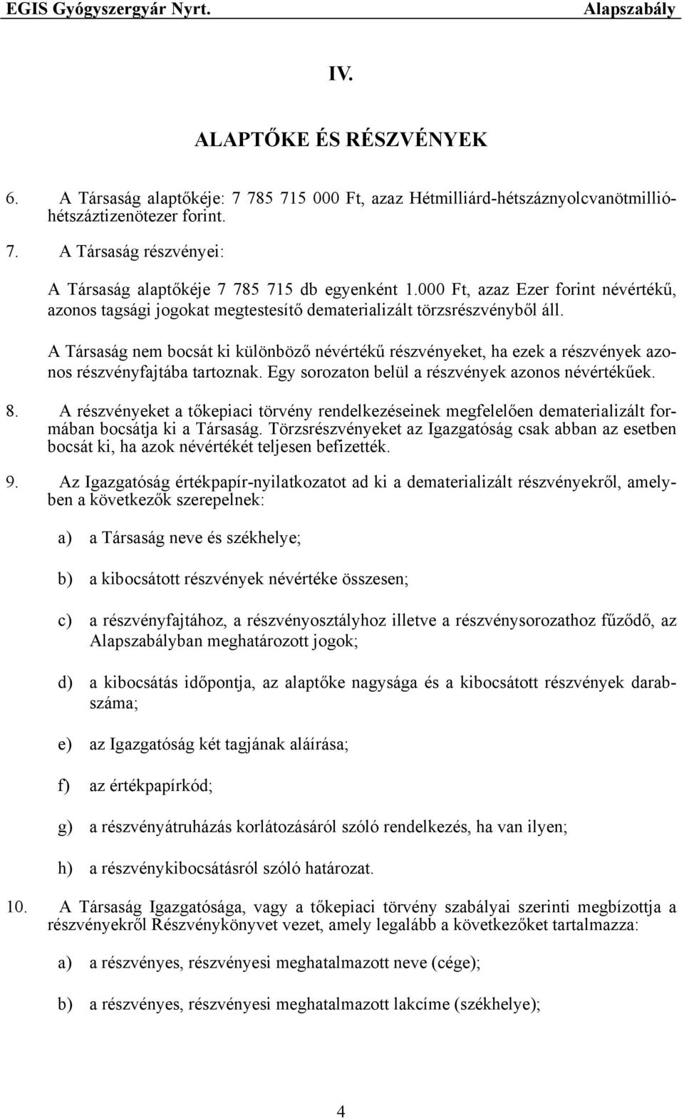 A Társaság nem bocsát ki különböző névértékű részvényeket, ha ezek a részvények azonos részvényfajtába tartoznak. Egy sorozaton belül a részvények azonos névértékűek. 8.