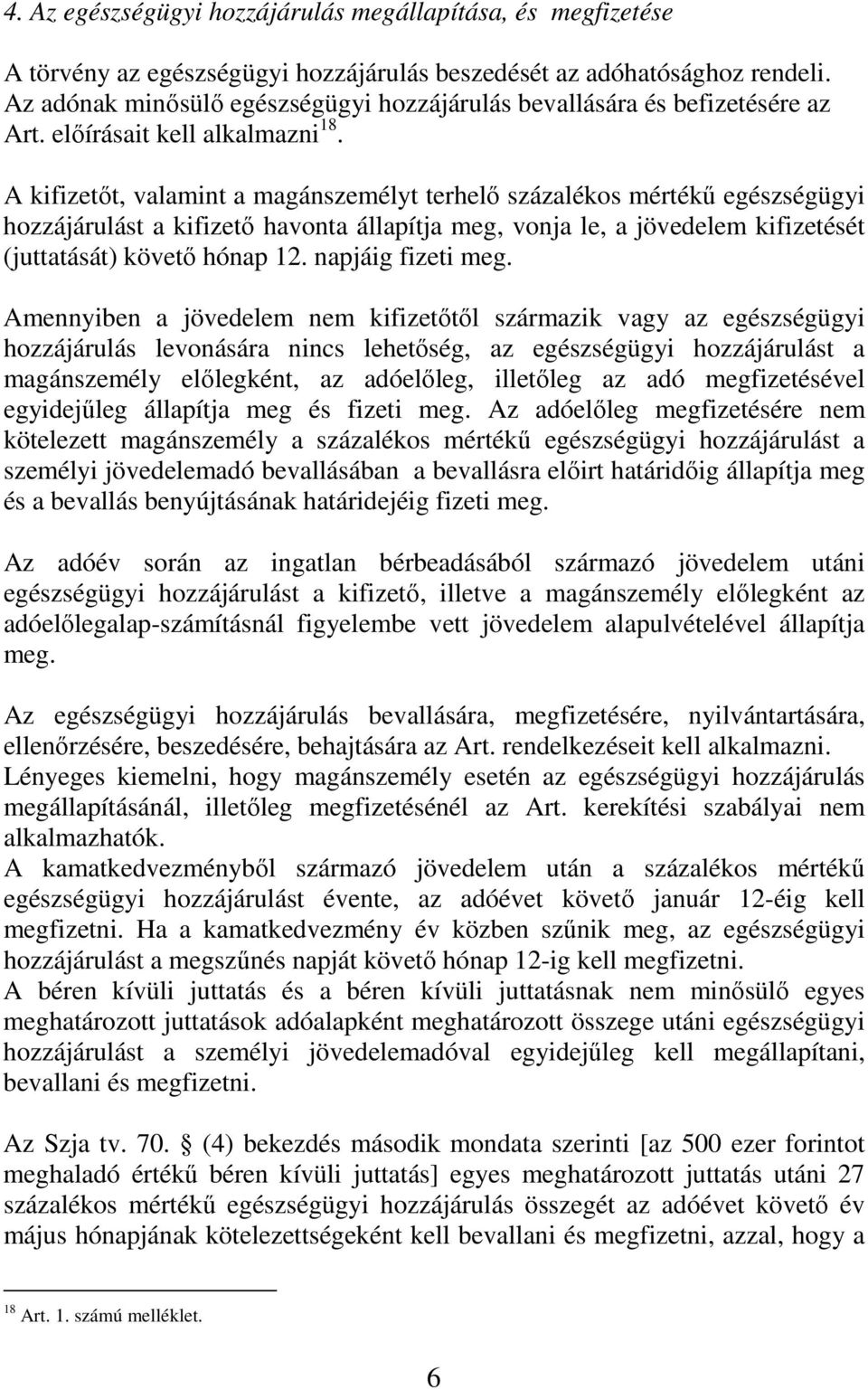 A kifizetıt, valamint a magánszemélyt terhelı százalékos mértékő egészségügyi hozzájárulást a kifizetı havonta állapítja meg, vonja le, a jövedelem kifizetését (juttatását) követı hónap 12.