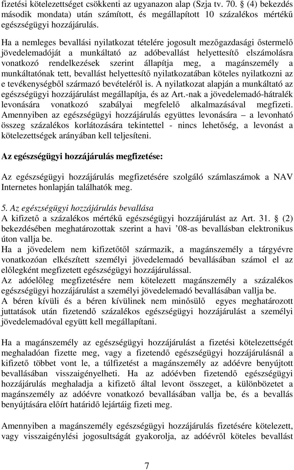 magánszemély a munkáltatónak tett, bevallást helyettesítı nyilatkozatában köteles nyilatkozni az e tevékenységbıl származó bevételérıl is.