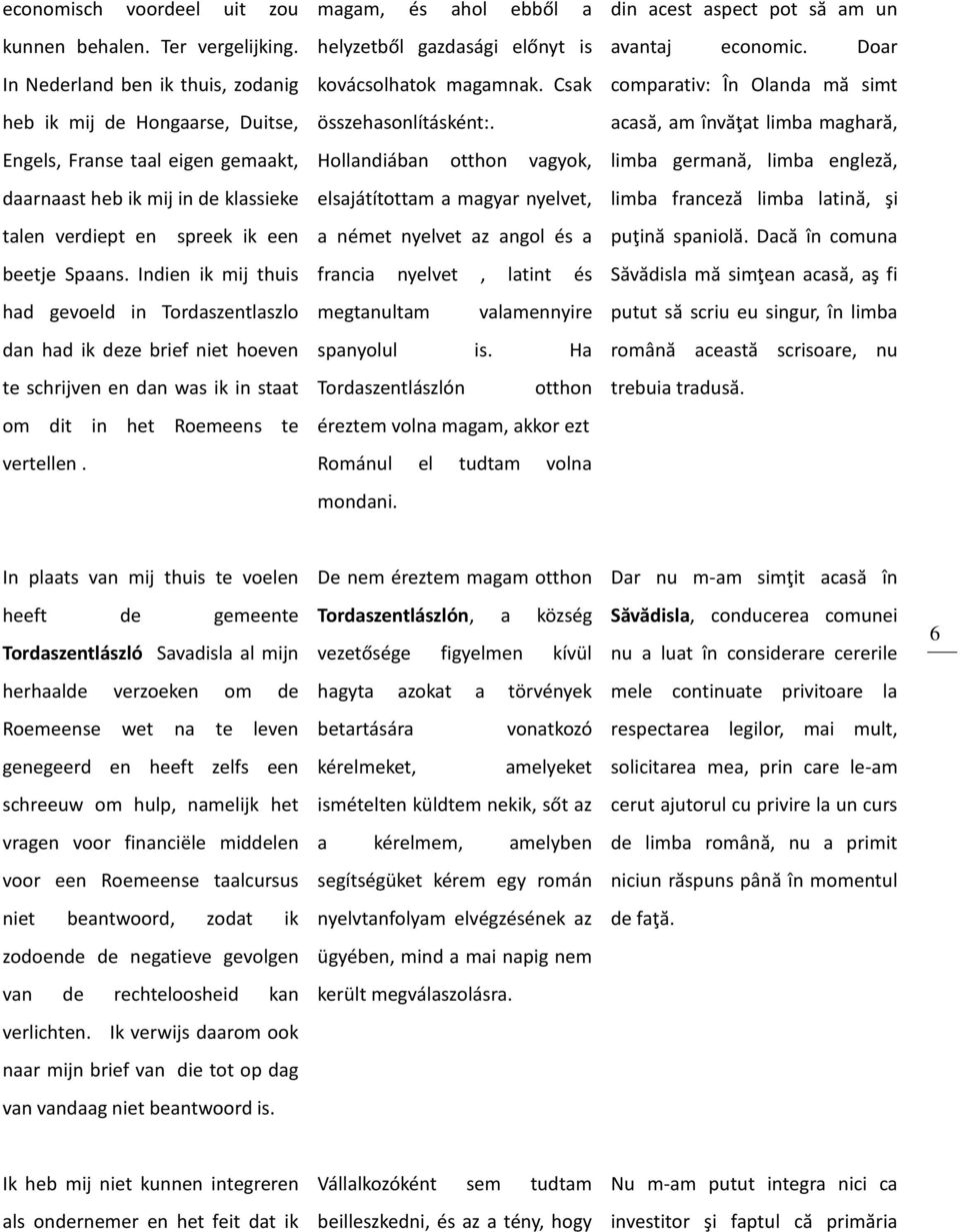 acasă, am învăţat limba maghară, Engels, Franse taal eigen gemaakt, Hollandiában otthon vagyok, limba germană, limba engleză, daarnaast heb ik mij in de klassieke elsajátítottam a magyar nyelvet,