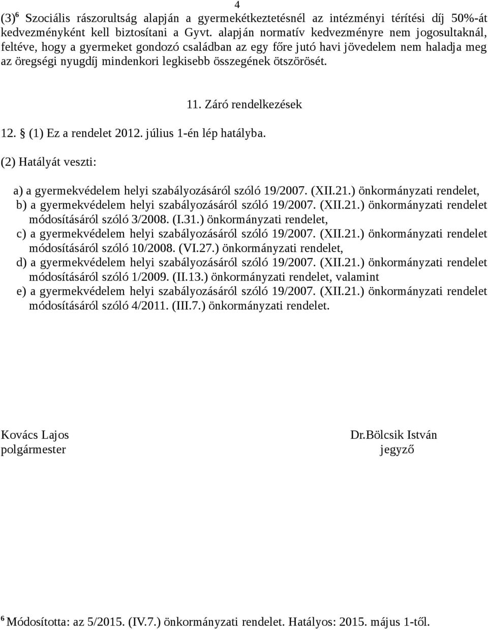 ötszörösét. 11. Záró rendelkezések 12. (1) Ez a rendelet 2012. július 1-én lép hatályba. (2) Hatályát veszti: a) a gyermekvédelem helyi szabályozásáról szóló 19/2007. (XII.21.