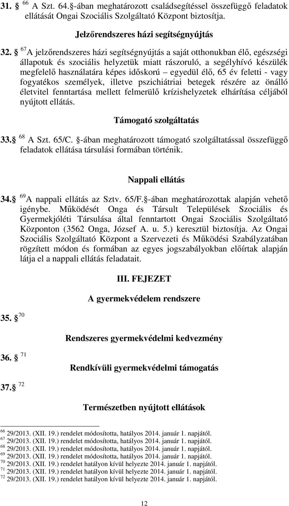 65 év feletti - vagy fogyatékos személyek, illetve pszichiátriai betegek részére az önálló életvitel fenntartása mellett felmerülő krízishelyzetek elhárítása céljából nyújtott ellátás.