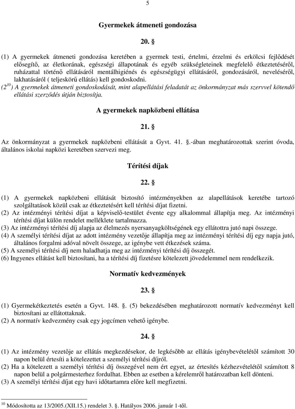 étkeztetéséről, ruházattal történő ellátásáról mentálhigiénés és egészségügyi ellátásáról, gondozásáról, neveléséről, lakhatásáról ( teljeskörű ellátás) kell gondoskodni.