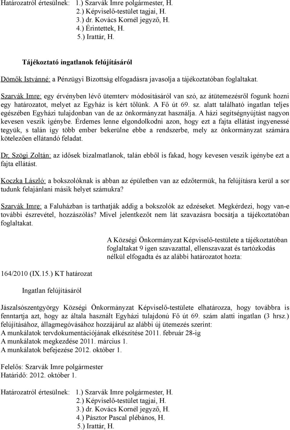 Szarvák Imre: egy érvényben lévő ütemterv módosításáról van szó, az átütemezésről fogunk hozni egy határozatot, melyet az Egyház is kért tőlünk. A Fő út 69. sz. alatt található ingatlan teljes egészében Egyházi tulajdonban van de az önkormányzat használja.