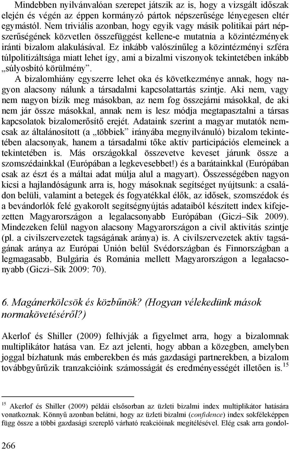 Ez inkább valószínűleg a közintézményi szféra túlpolitizáltsága miatt lehet így, ami a bizalmi viszonyok tekintetében inkább súlyosbító körülmény.