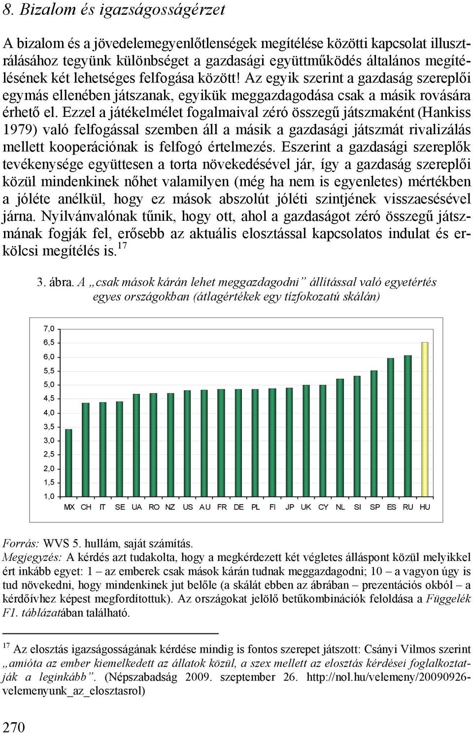 Ezzel a játékelmélet fogalmaival zéró összegű játszmaként (Hankiss 1979) való felfogással szemben áll a másik a gazdasági játszmát rivalizálás mellett kooperációnak is felfogó értelmezés.