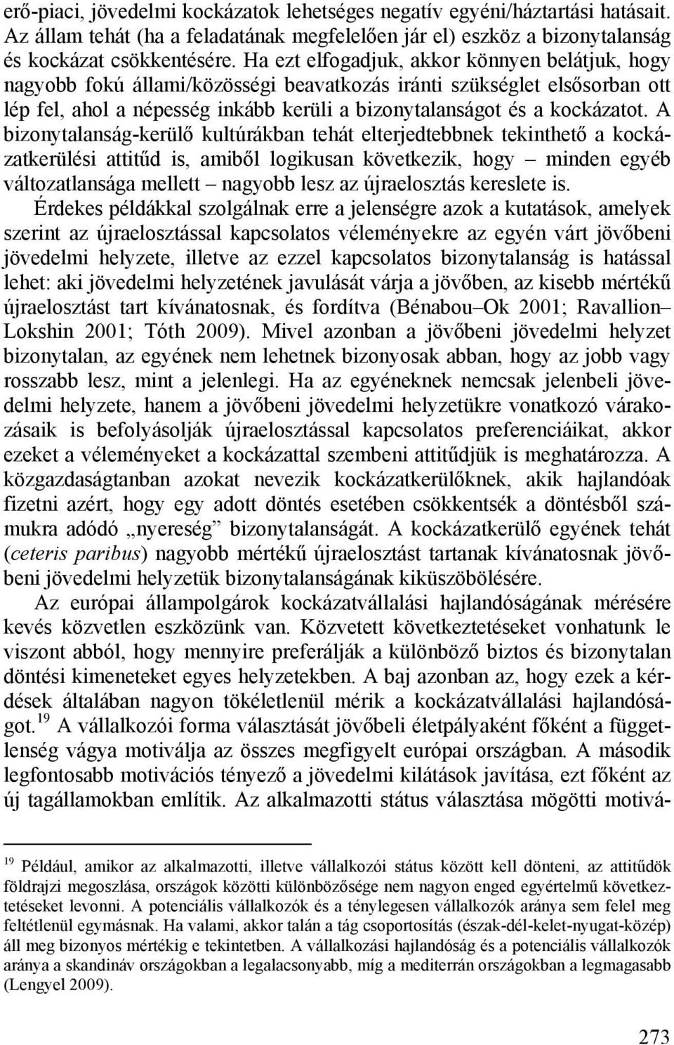 A bizonytalanság-kerülő kultúrákban tehát elterjedtebbnek tekinthető a kockázatkerülési attitűd is, amiből logikusan következik, hogy minden egyéb változatlansága mellett nagyobb lesz az újraelosztás