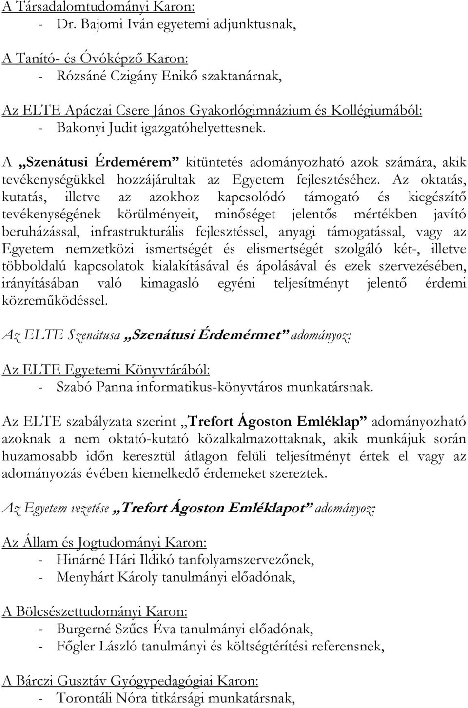 A Szenátusi Érdemérem kitüntetés adományozható azok számára, akik tevékenységükkel hozzájárultak az Egyetem fejlesztéséhez.