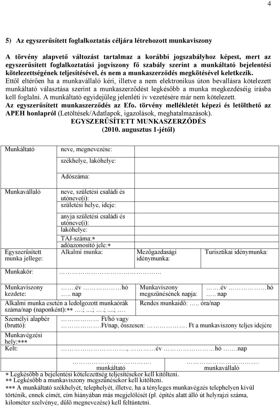 Ettől eltérően ha a munkavállaló kéri, illetve a nem elektronikus úton bevallásra kötelezett munkáltató választása szerint a munkaszerződést legkésőbb a munka megkezdéséig írásba kell foglalni.