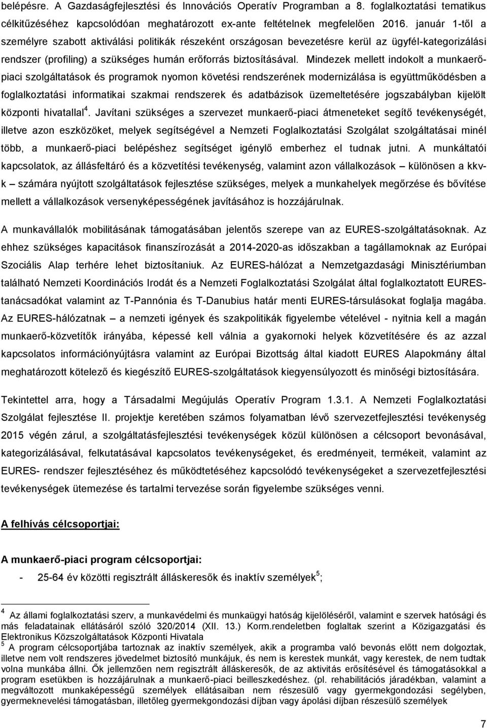 Mindezek mellett indokolt a munkaerőpiaci szolgáltatások és programok nyomon követési rendszerének modernizálása is együttműködésben a foglalkoztatási informatikai szakmai rendszerek és adatbázisok