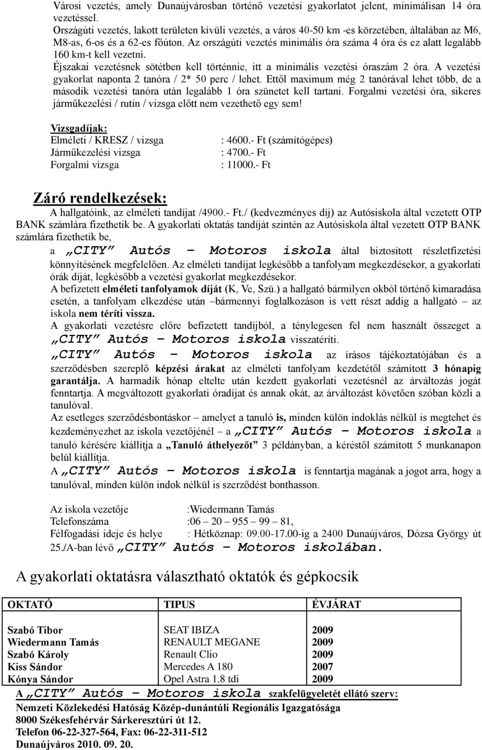 Az országúti vezetés minimális óra száma 4 óra és ez alatt legalább 160 km-t kell vezetni. Éjszakai vezetésnek sötétben kell történnie, itt a minimális vezetési óraszám 2 óra.