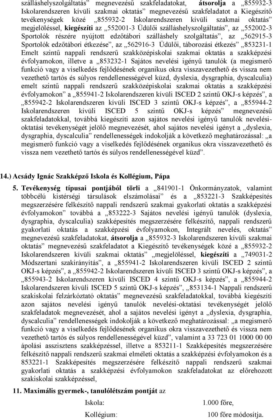 edzőtábori étkezése, az 562916-3 Üdülői, táborozási étkezés 853231-1 Emelt szintű nappali rendszerű szakközépiskolai szakmai oktatás a szakképzési évfolyamokon, illetve a 853232-1 Sajátos nevelési