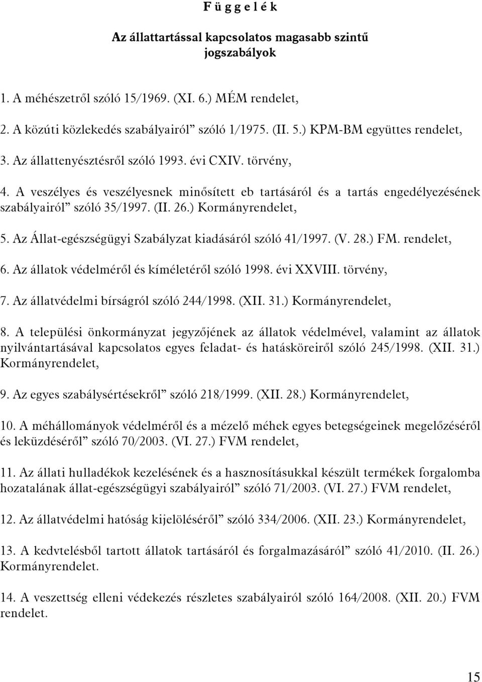 (II. 26.) Kormányrendelet, 5. Az Állat-egészségügyi Szabályzat kiadásáról szóló 41/1997. (V. 28.) FM. rendelet, 6. Az állatok védelméről és kíméletéről szóló 1998. évi XXVIII. törvény, 7.