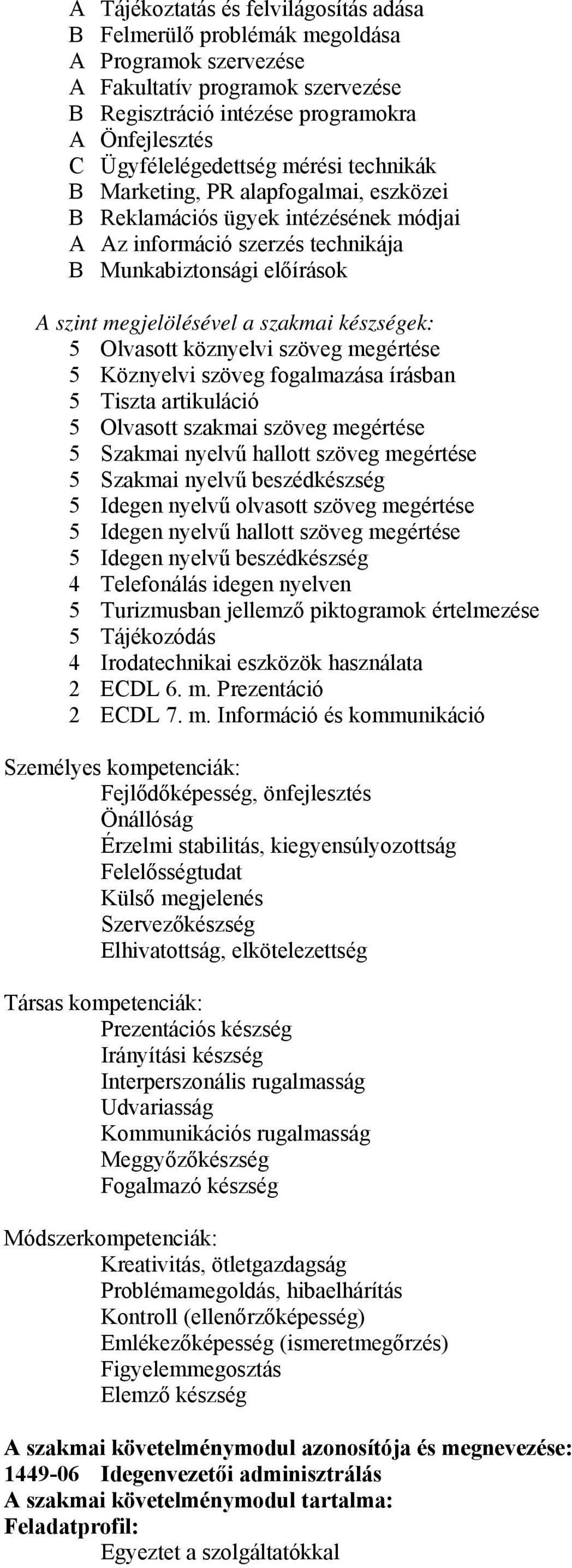 készségek: 5 Olvasott köznyelvi szöveg megértése 5 Köznyelvi szöveg fogalmazása írásban 5 Tiszta artikuláció 5 Olvasott szakmai szöveg megértése 5 Szakmai nyelvű hallott szöveg megértése 5 Szakmai