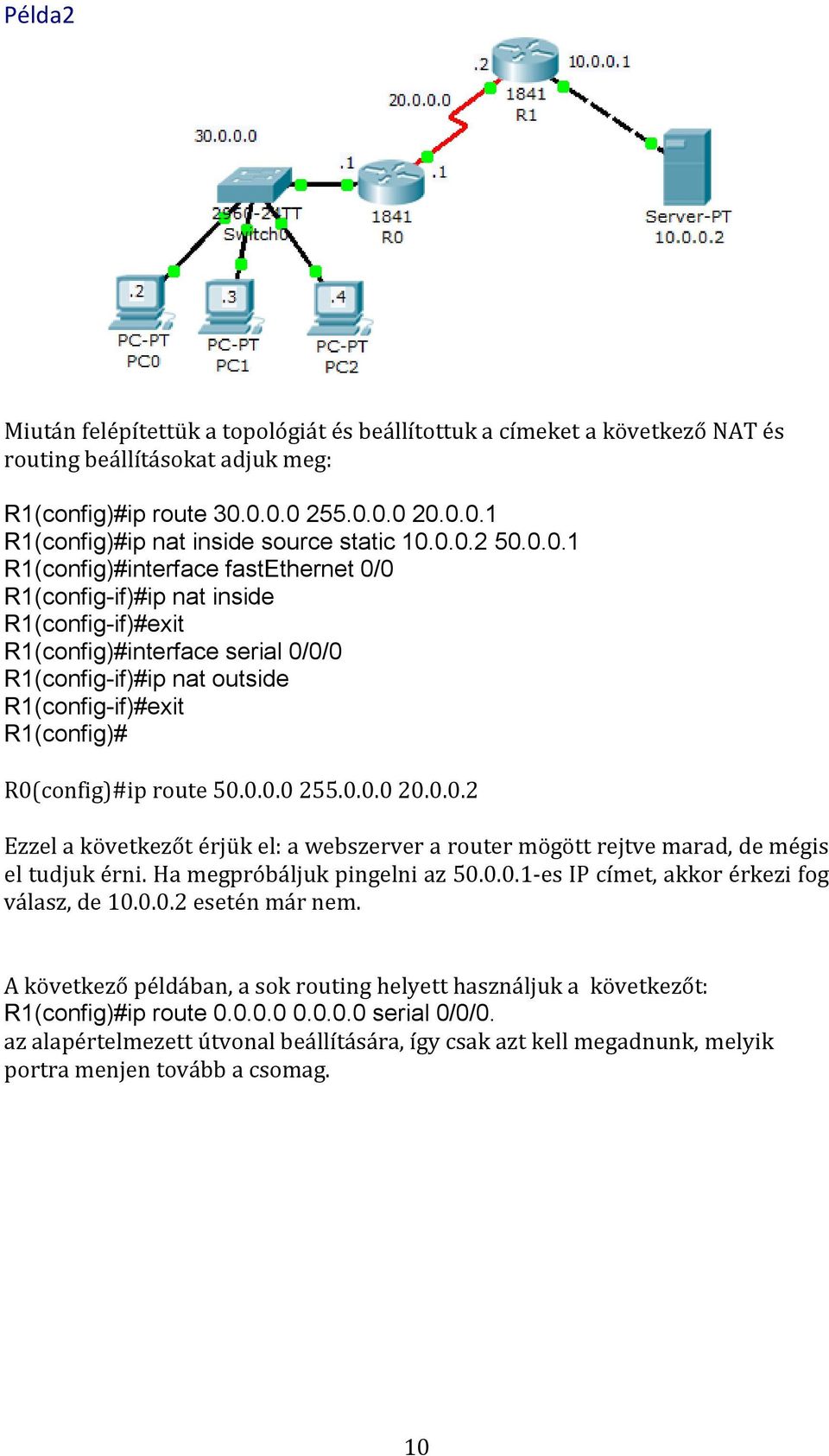 R0(config)#ip route 50.0.0.0 255.0.0.0 20.0.0.2 Ezzel a következőt érjük el: a webszerver a router mögött rejtve marad, de mégis el tudjuk érni. Ha megpróbáljuk pingelni az 50.0.0.1-es IP címet, akkor érkezi fog válasz, de 10.