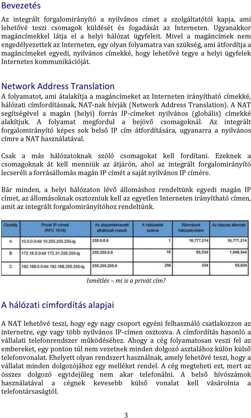 Mivel a magáncímek nem engedélyezettek az Interneten, egy olyan folyamatra van szükség, ami átfordítja a magáncímeket egyedi, nyilvános címekké, hogy lehetővé tegye a helyi ügyfelek Internetes