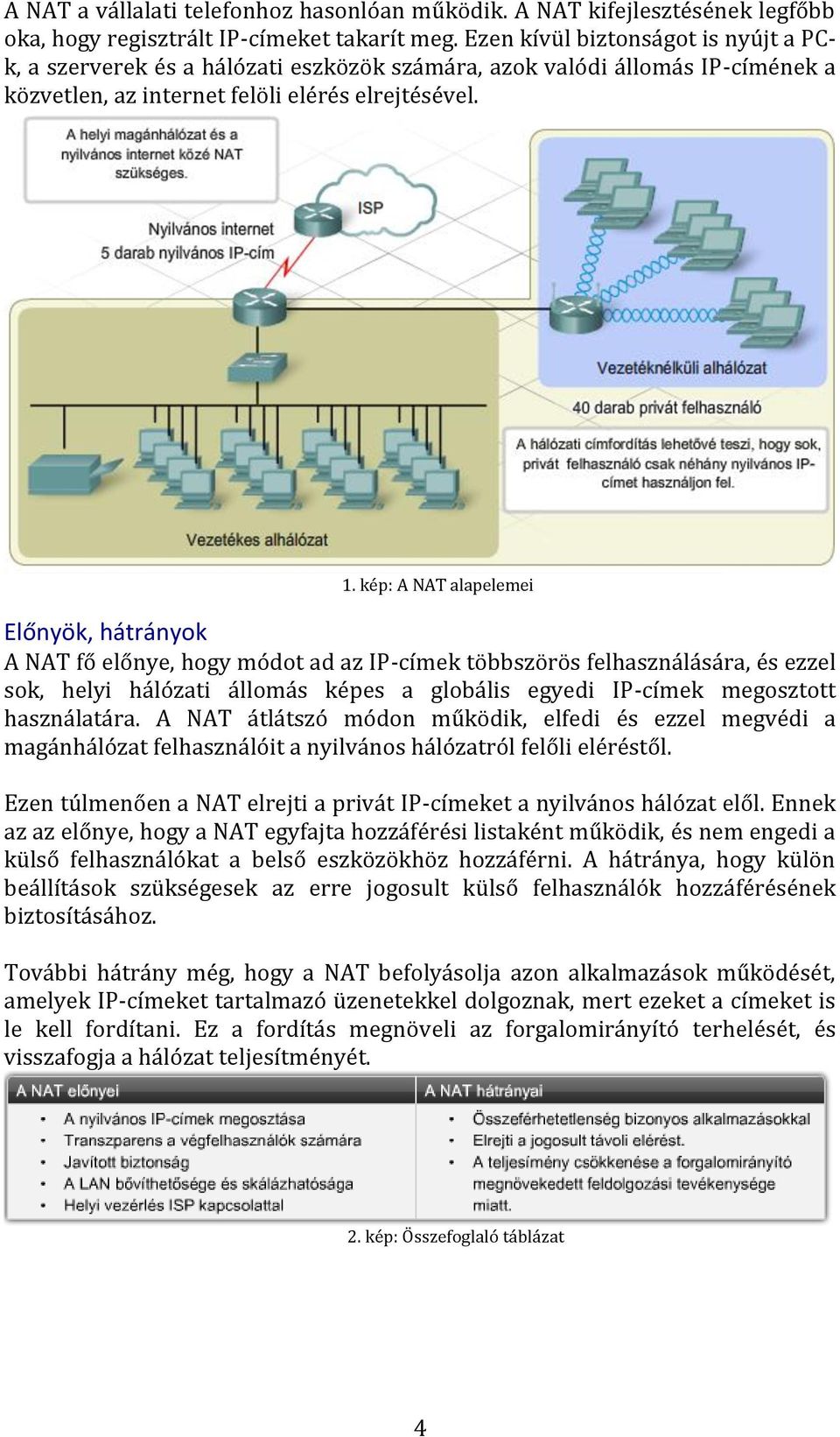 kép: A NAT alapelemei Előnyök, hátrányok A NAT fő előnye, hogy módot ad az IP-címek többszörös felhasználására, és ezzel sok, helyi hálózati állomás képes a globális egyedi IP-címek megosztott