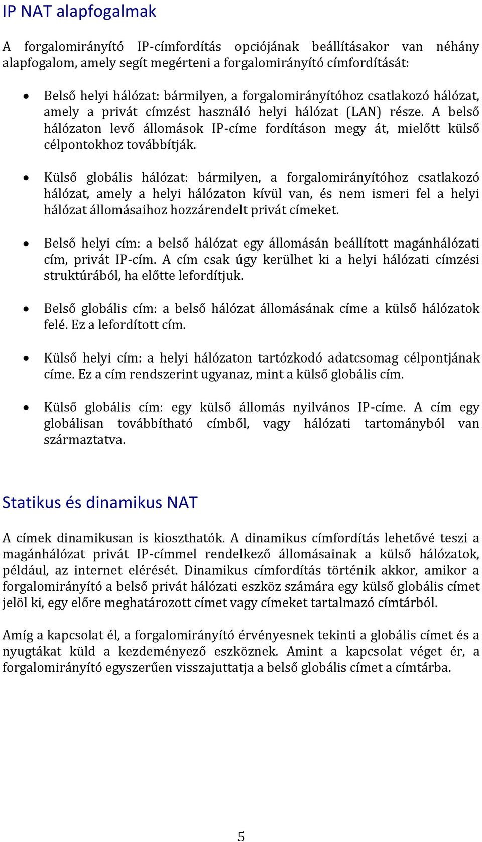 Külső globális hálózat: bármilyen, a forgalomirányítóhoz csatlakozó hálózat, amely a helyi hálózaton kívül van, és nem ismeri fel a helyi hálózat állomásaihoz hozzárendelt privát címeket.