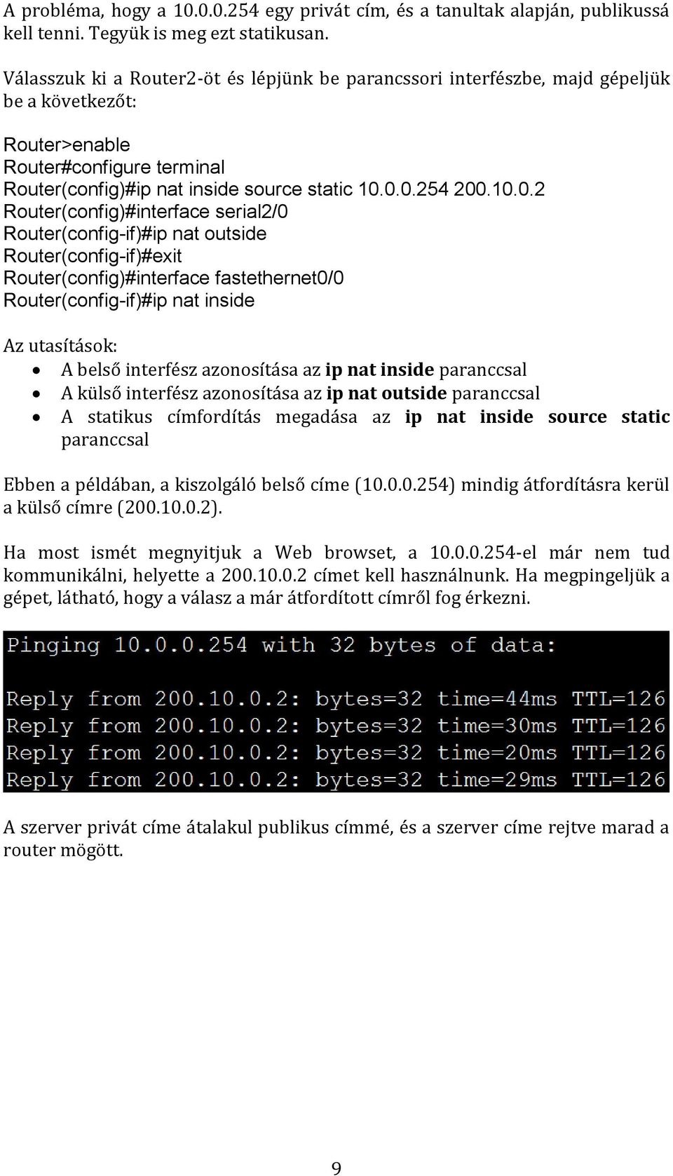 0.0.254 200.10.0.2 Router(config)#interface serial2/0 Router(config-if)#ip nat outside Router(config-if)#exit Router(config)#interface fastethernet0/0 Router(config-if)#ip nat inside Az utasítások: A