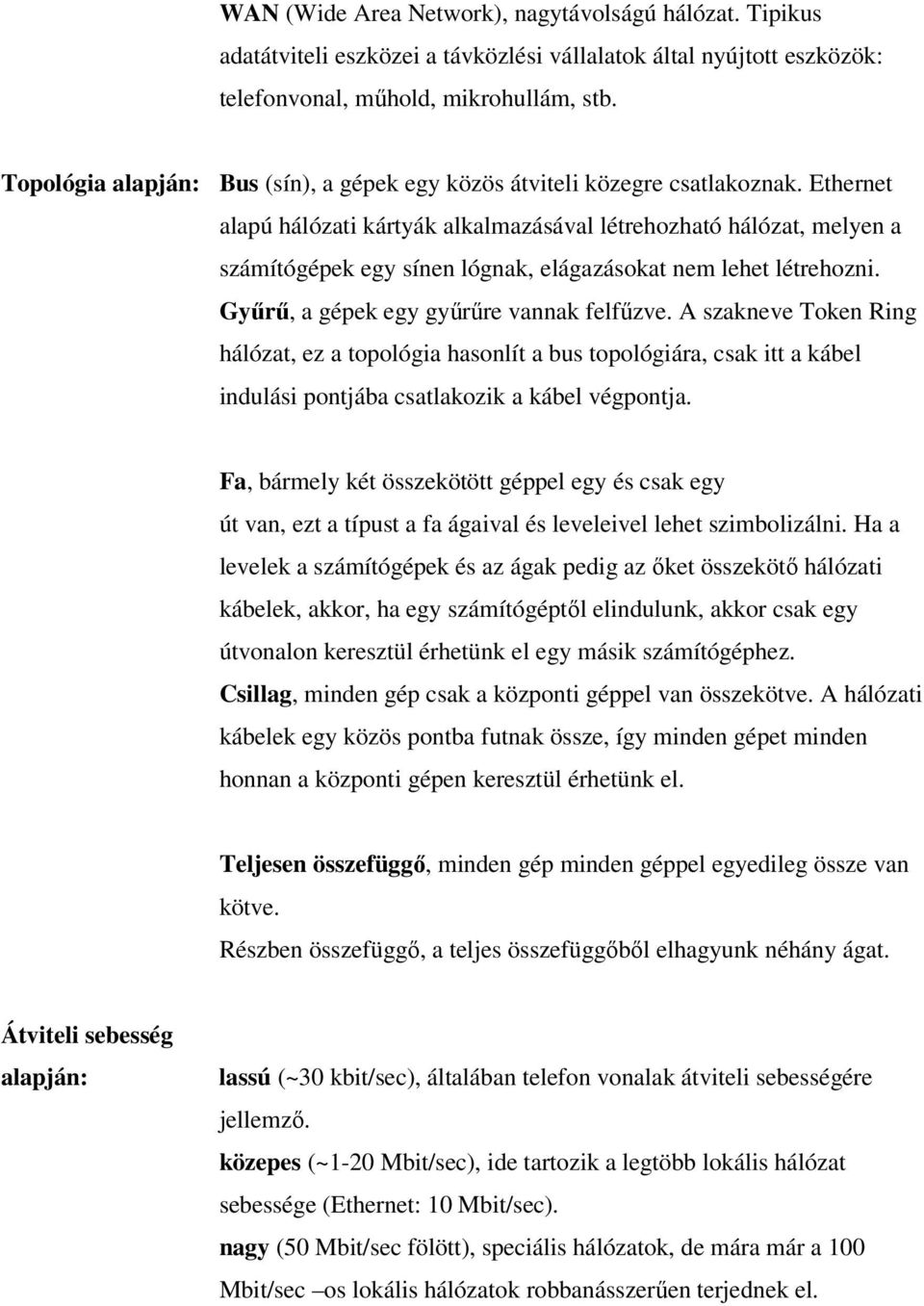 Ethernet alapú hálózati kártyák alkalmazásával létrehozható hálózat, melyen a számítógépek egy sínen lógnak, elágazásokat nem lehet létrehozni. Gyűrű, a gépek egy gyűrűre vannak felfűzve.