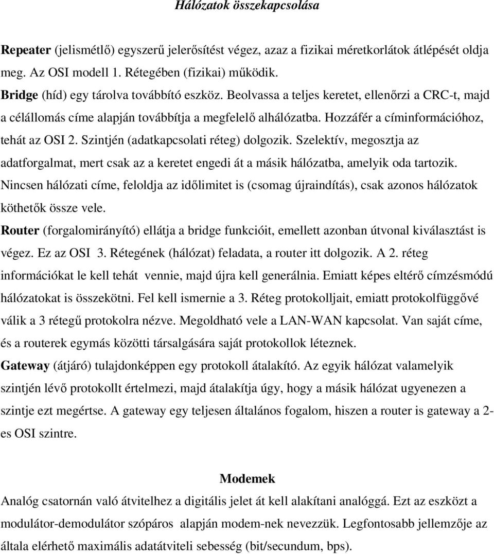 Hozzáfér a címinformációhoz, tehát az OSI 2. Szintjén (adatkapcsolati réteg) dolgozik. Szelektív, megosztja az adatforgalmat, mert csak az a keretet engedi át a másik hálózatba, amelyik oda tartozik.