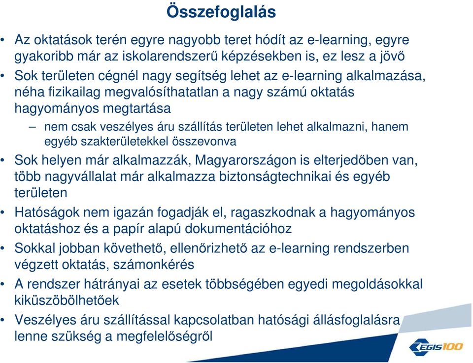 helyen már alkalmazzák, Magyarországon is elterjedőben van, több nagyvállalat már alkalmazza biztonságtechnikai és egyéb területen Hatóságok nem igazán fogadják el, ragaszkodnak a hagyományos