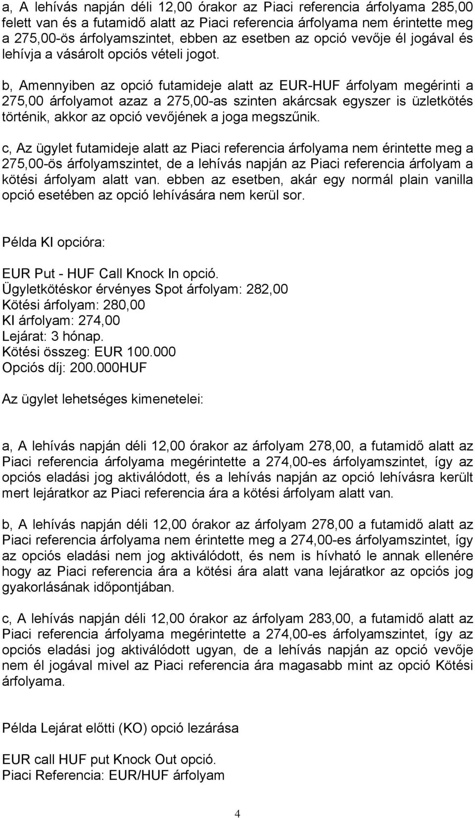 b, Amennyiben az opció futamideje alatt az EUR-HUF árfolyam megérinti a 275,00 árfolyamot azaz a 275,00-as szinten akárcsak egyszer is üzletkötés történik, akkor az opció vevőjének a joga megszűnik.