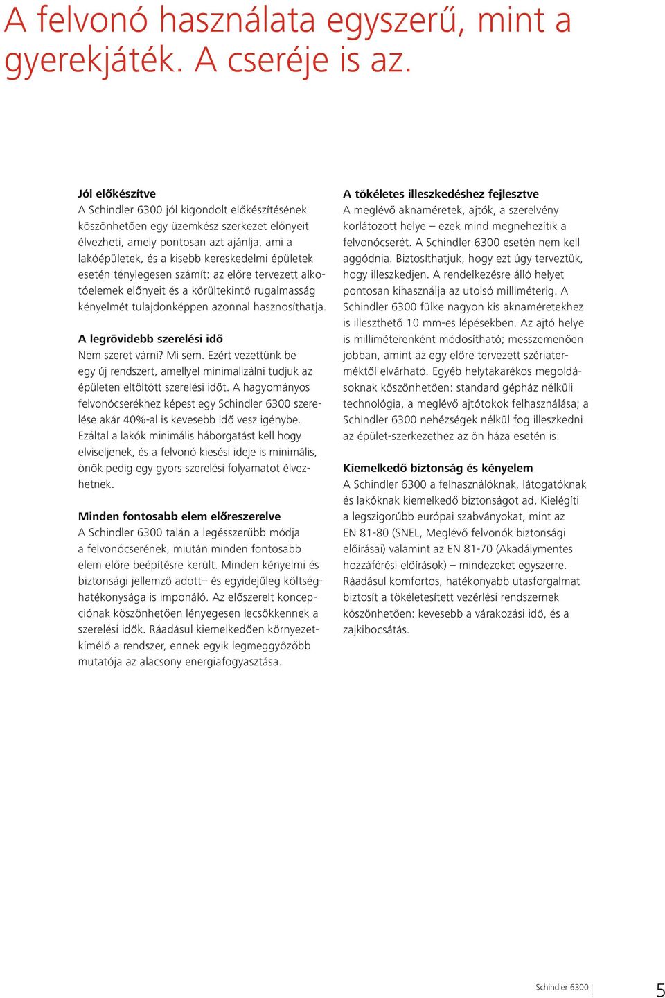 ténylegesen számít: az előre tervezett alkotóelemek előnyeit és a körültekintő rugalmasság kényelmét tulajdonképpen azonnal hasznosíthatja. A legrövidebb szerelési idő Nem szeret várni? Mi sem.