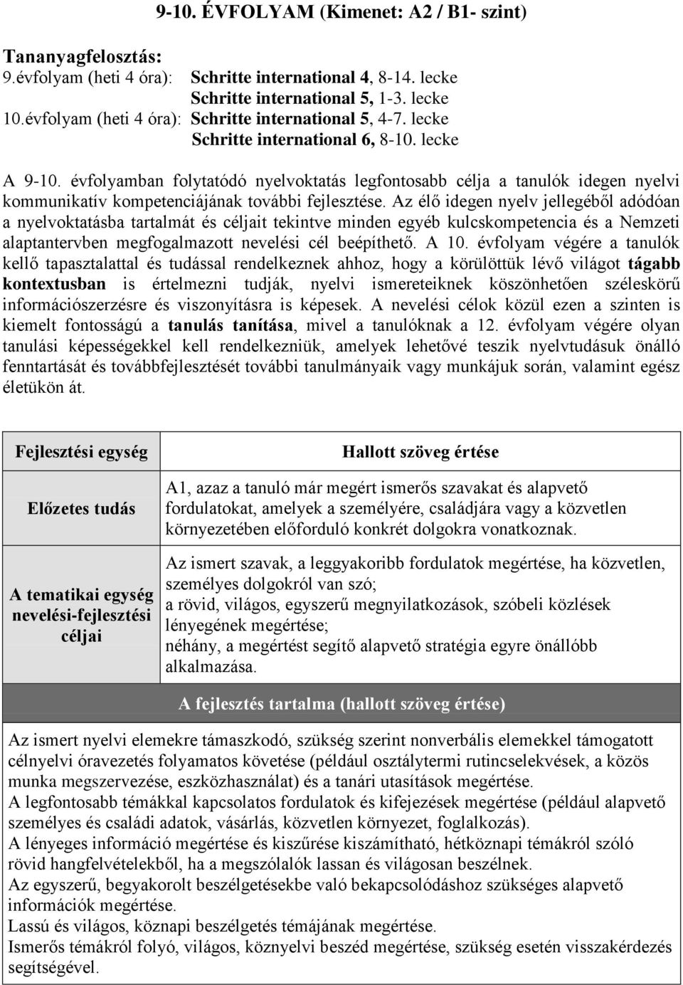 évfolyamban folytatódó nyelvoktatás legfontosabb célja a tanulók idegen nyelvi kommunikatív kompetenciájának további fejlesztése.