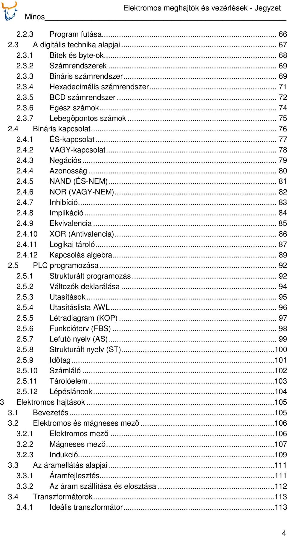 .. 80 2.4.5 NAND (ÉS-NEM)... 81 2.4.6 NOR (VAGY-NEM)... 82 2.4.7 Inhibíció... 83 2.4.8 Implikáció... 84 2.4.9 Ekvivalencia... 85 2.4.10 XOR (Antivalencia)... 86 2.4.11 Logikai tároló... 87 2.4.12 Kapcsolás algebra.