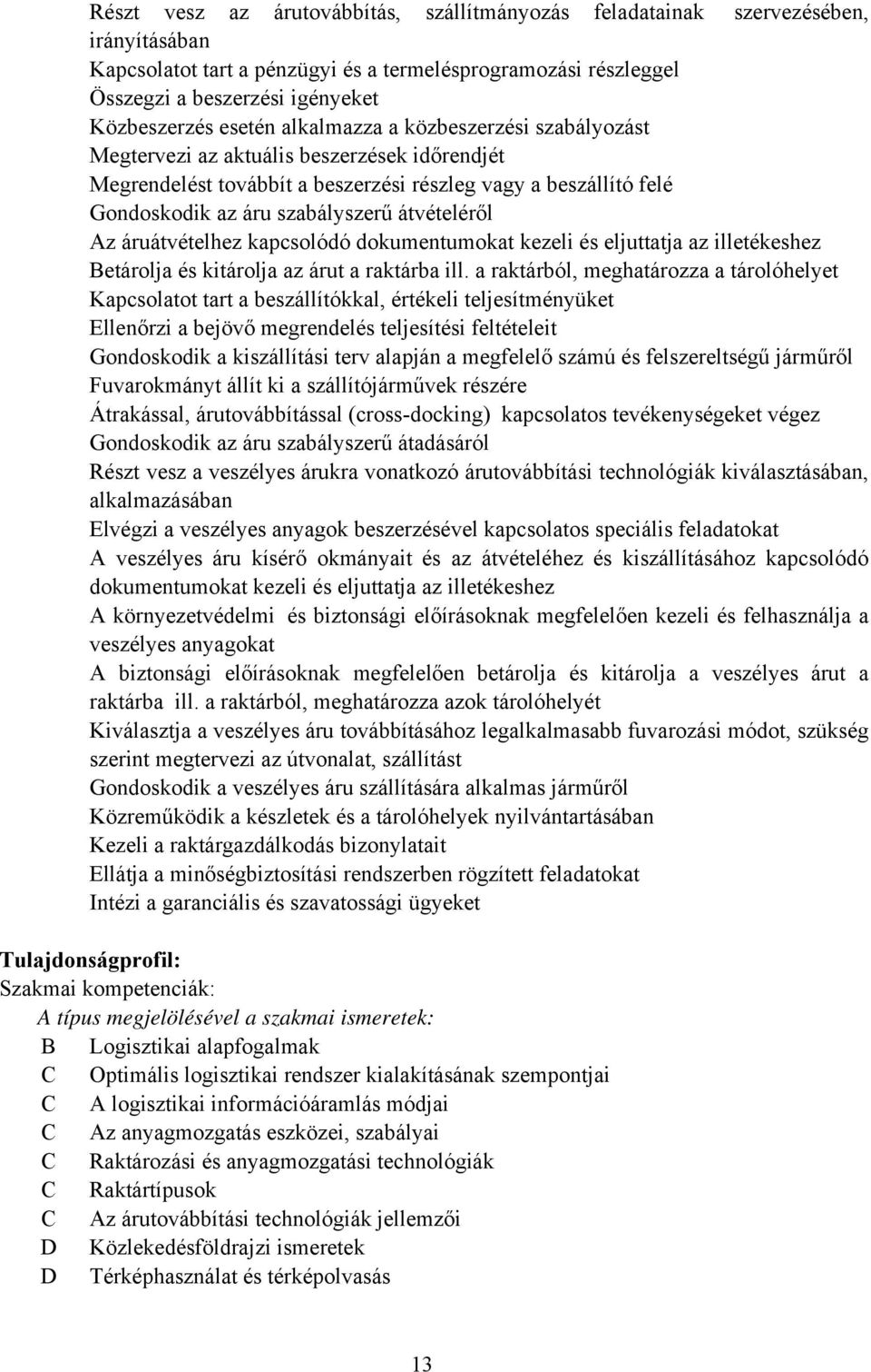 átvételéről Az áruátvételhez kapcsolódó dokumentumokat kezeli és eljuttatja az illetékeshez etárolja és kitárolja az árut a raktárba ill.