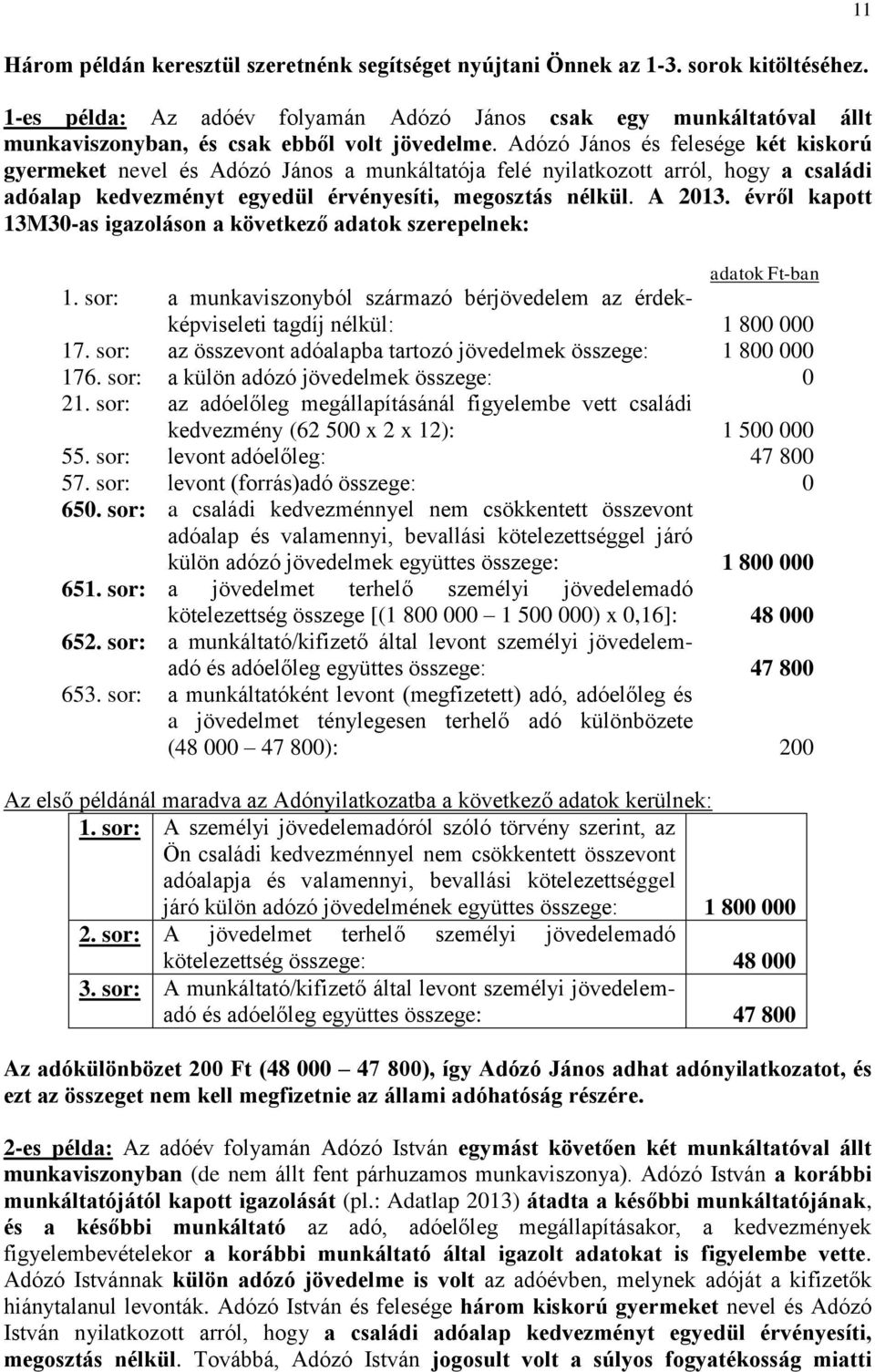 Adózó János és felesége két kiskorú gyermeket nevel és Adózó János a munkáltatója felé nyilatkozott arról, hogy a családi adóalap kedvezményt egyedül érvényesíti, megosztás nélkül. A 2013.