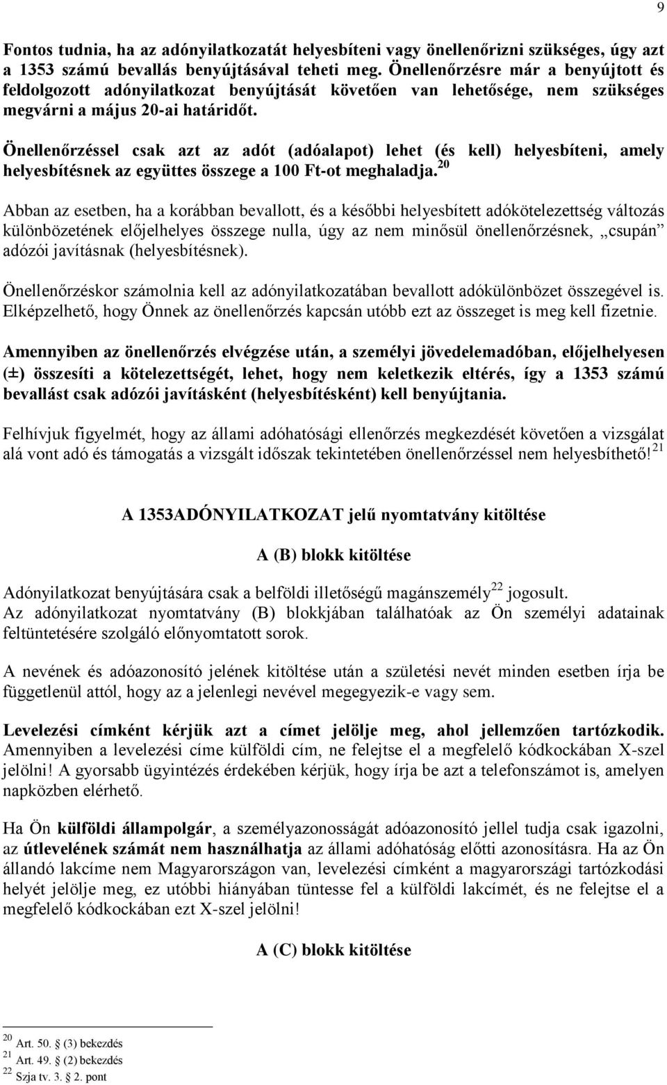 Önellenőrzéssel csak azt az adót (adóalapot) lehet (és kell) helyesbíteni, amely helyesbítésnek az együttes összege a 100 Ft-ot meghaladja.