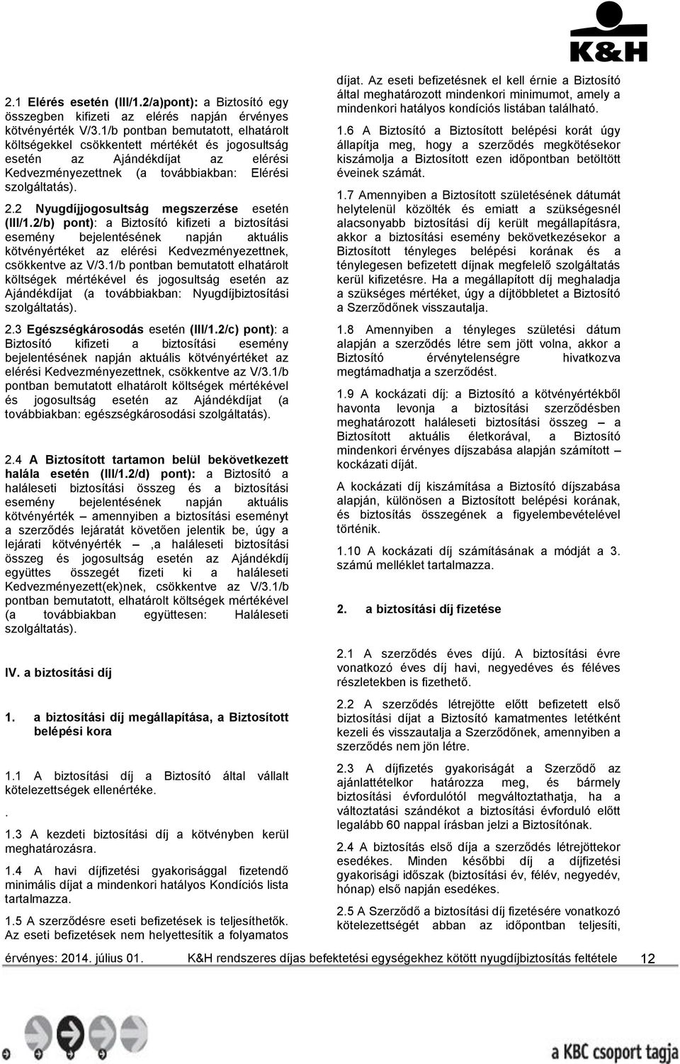 2 Nyugdíjjogosultság megszerzése esetén (III/1.2/b) pont): a Biztosító kifizeti a biztosítási esemény bejelentésének napján aktuális kötvényértéket az elérési Kedvezményezettnek, csökkentve az V/3.