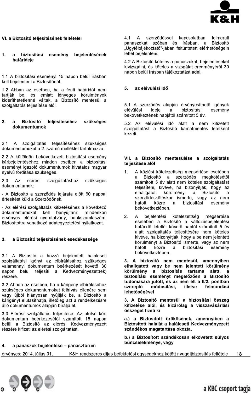 1 A biztosítási eseményt 15 napon belül írásban kell bejelenteni a Biztosítónál. 1.2 Abban az esetben, ha a fenti határidőt nem tartják be, és emiatt lényeges körülmények kideríthetetlenné váltak, a Biztosító mentesül a szolgáltatás teljesítése alól.
