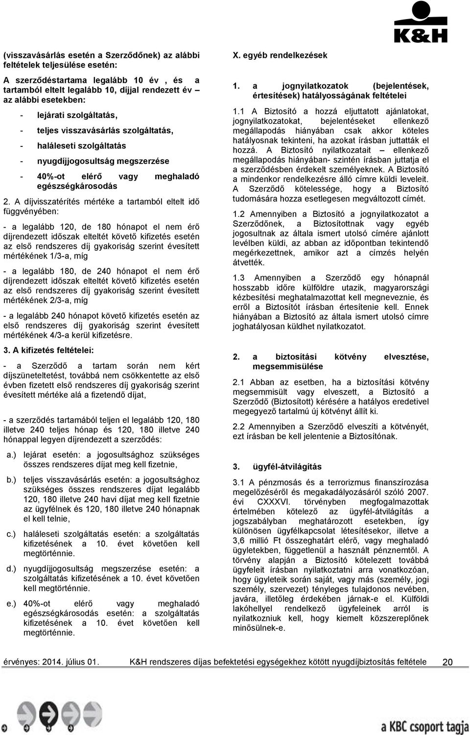 A díjvisszatérítés mértéke a tartamból eltelt idő függvényében: - a legalább 120, de 180 hónapot el nem érő díjrendezett időszak elteltét követő kifizetés esetén az első rendszeres díj gyakoriság