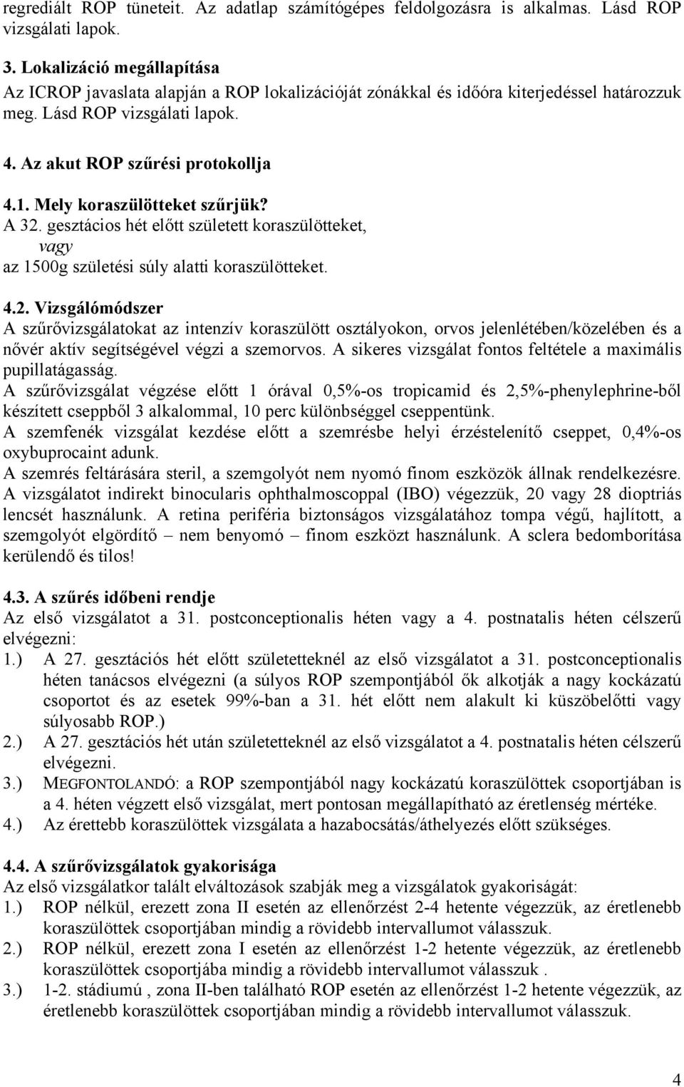 Mely koraszülötteket szűrjük? A 32. gesztácios hét előtt született koraszülötteket, vagy az 1500g születési súly alatti koraszülötteket. 4.2. Vizsgálómódszer A szűrővizsgálatokat az intenzív koraszülött osztályokon, orvos jelenlétében/közelében és a nővér aktív segítségével végzi a szemorvos.