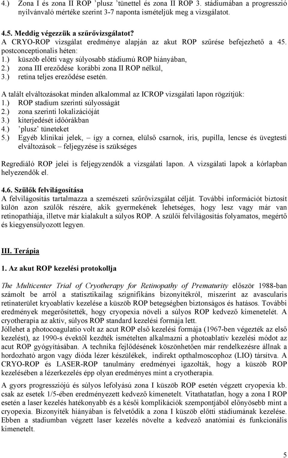 ) zona III ereződése korábbi zona II ROP nélkül, 3.) retina teljes ereződése esetén. A talált elváltozásokat minden alkalommal az ICROP vizsgálati lapon rögzítjük: 1.
