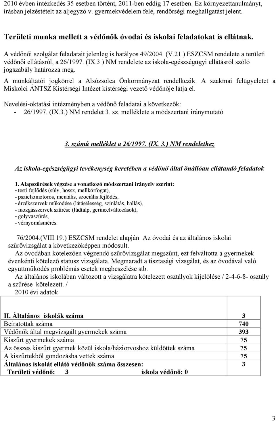 ) ESZCSM rendelete a területi védőnői ellátásról, a 26/1997. (IX.3.) NM rendelete az iskola-egészségügyi ellátásról szóló jogszabály határozza meg.