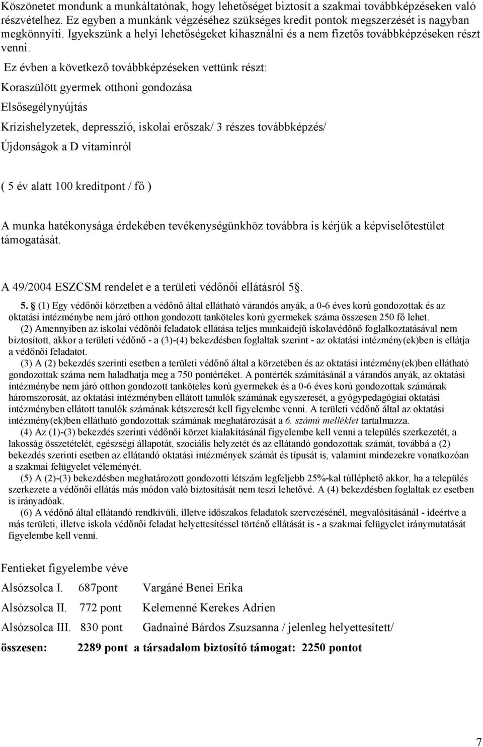 Ez évben a következő továbbképzéseken vettünk részt: Koraszülött gyermek otthoni gondozása Elsősegélynyújtás Krízishelyzetek, depresszió, iskolai erőszak/ 3 részes továbbképzés/ Újdonságok a D