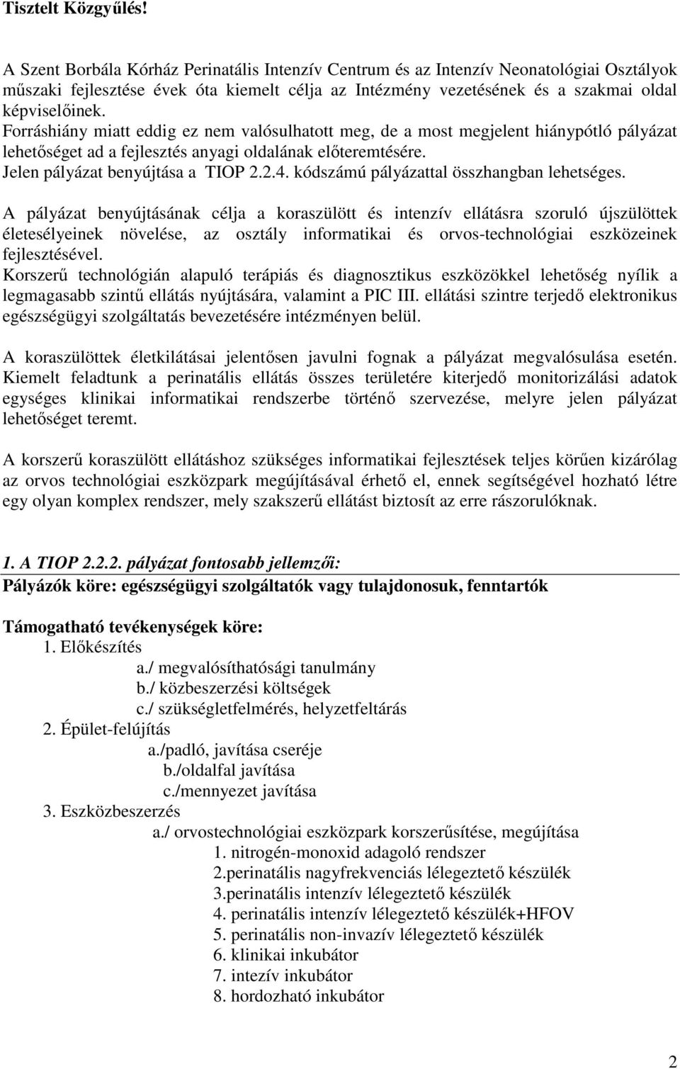 Forráshiány miatt eddig ez nem valósulhatott meg, de a most megjelent hiánypótló pályázat lehetıséget ad a fejlesztés anyagi oldalának elıteremtésére. Jelen pályázat benyújtása a TIOP 2.2.4.