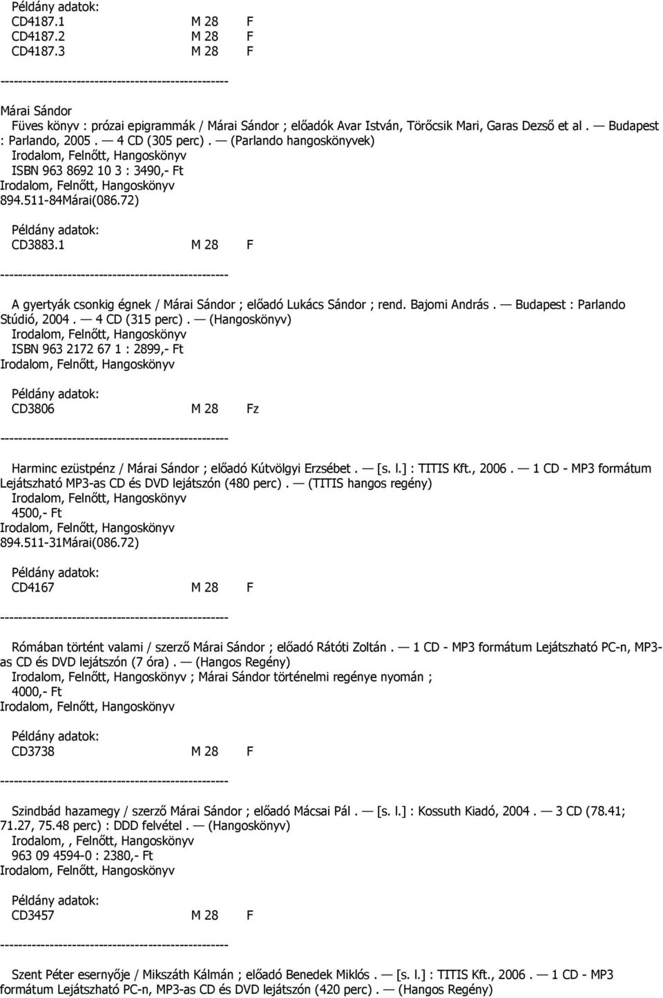 Budapest : Parlando Stúdió, 2004. 4 CD (315 perc). (Hangoskönyv) ISBN 963 2172 67 1 : 2899,- Ft CD3806 M 28 Fz Harminc ezüstpénz / Márai Sándor ; elıadó Kútvölgyi Erzsébet. [s. l.] : TITIS Kft., 2006.