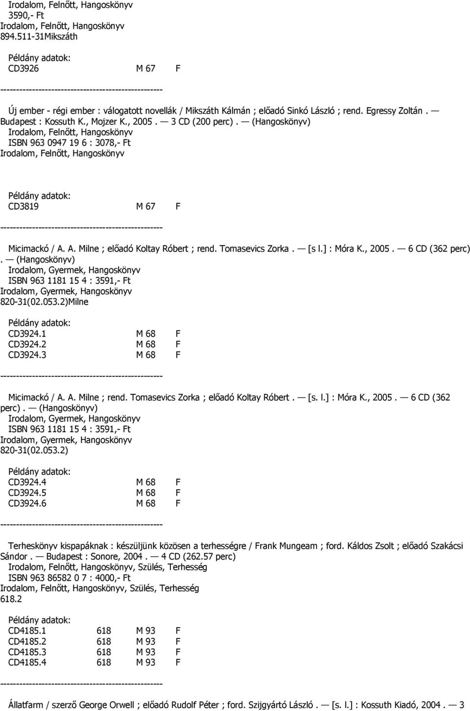 (Hangoskönyv) ISBN 963 1181 15 4 : 3591,- Ft 820-31(02.053.2)Milne CD3924.1 M 68 F CD3924.2 M 68 F CD3924.3 M 68 F Micimackó / A. A. Milne ; rend. Tomasevics Zorka ; elıadó Koltay Róbert. [s. l.