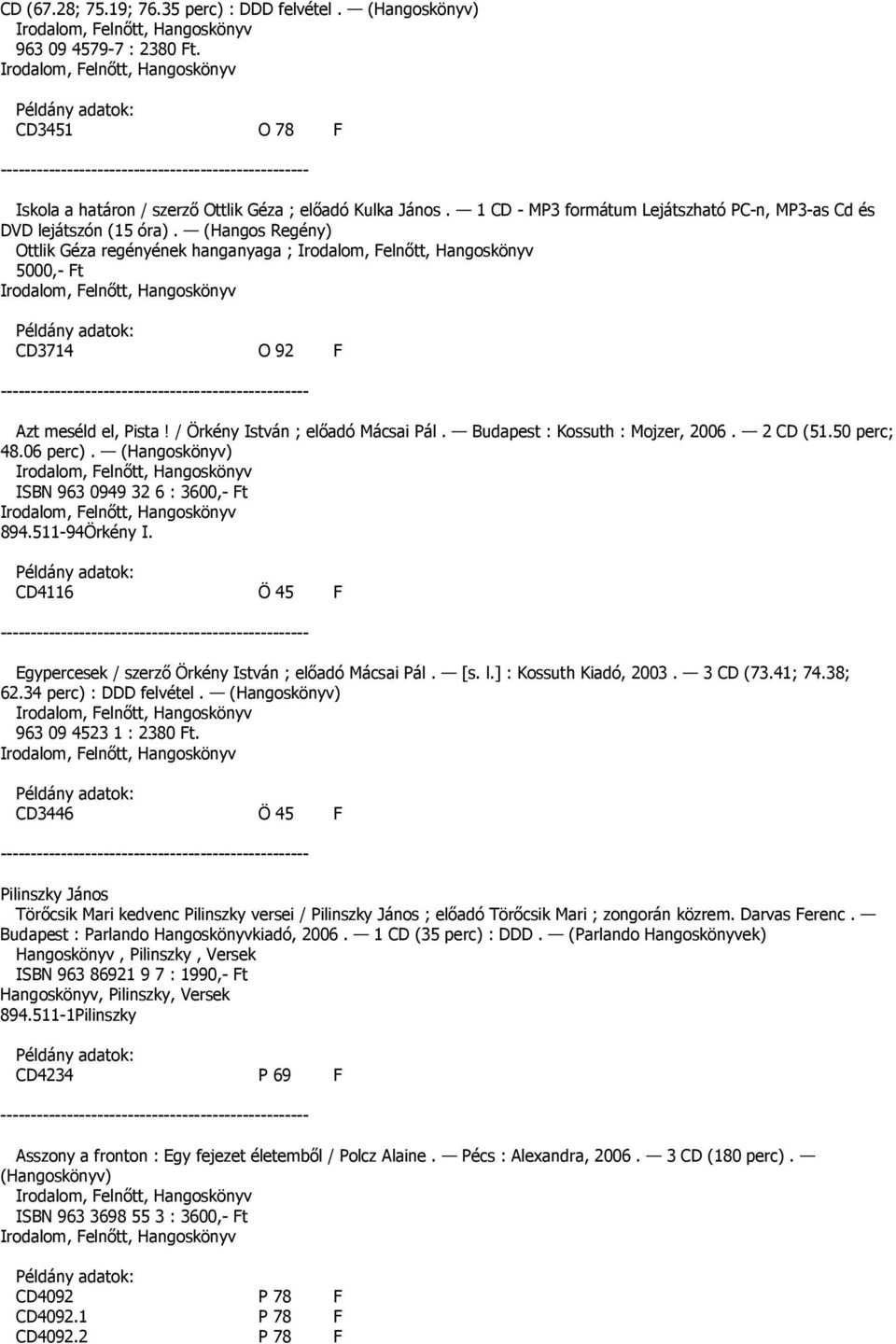 / Örkény István ; elıadó Mácsai Pál. Budapest : Kossuth : Mojzer, 2006. 2 CD (51.50 perc; 48.06 perc). (Hangoskönyv) ISBN 963 0949 32 6 : 3600,- Ft 894.511-94Örkény I.