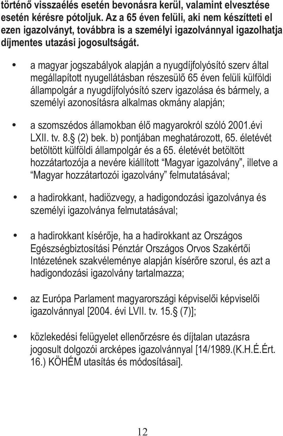a magyar jogszabályok alapján a nyugdíjfolyósító szerv által megállapított nyugellátásban részesülő 65 éven felüli külföldi állampolgár a nyugdíjfolyósító szerv igazolása és bármely, a személyi
