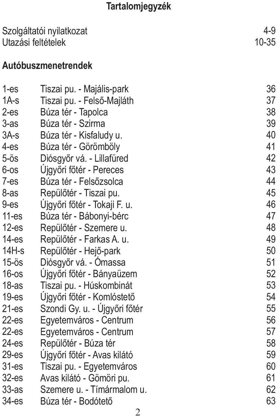 - Lillafüred Újgyőri főtér - Pereces Búza tér - Felsőzsolca Repülőtér - Tiszai pu. Újgyőri főtér - Tokaji F. u. Búza tér - Bábonyi-bérc Repülőtér - Szemere u. Repülőtér - Farkas A. u. Repülőtér - Hejő-park Diósgyőr vá.