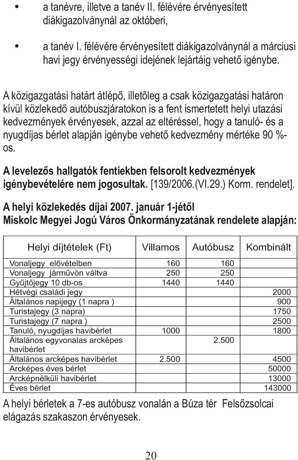 A közigazgatási határt átlépő, illetőleg a csak közigazgatási határon kívül közlekedő autóbuszjáratokon is a fent ismertetett helyi utazási kedvezmények érvényesek, azzal az eltéréssel, hogy a