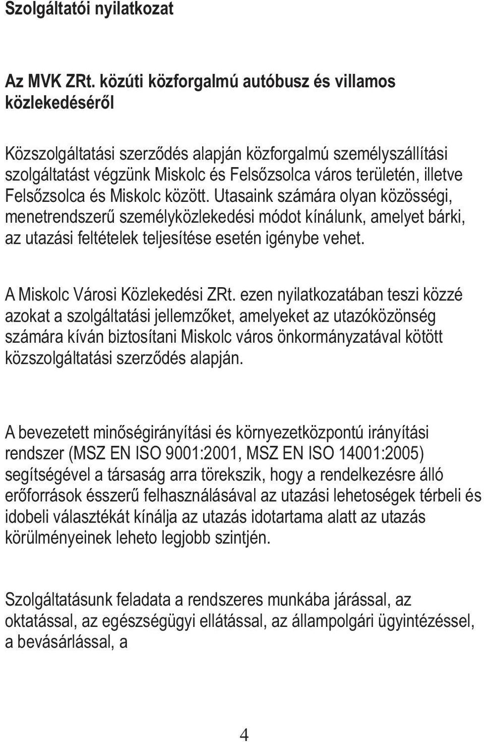 Felsőzsolca és Miskolc között. Utasaink számára olyan közösségi, menetrendszerű személyközlekedési módot kínálunk, amelyet bárki, az utazási feltételek teljesítése esetén igénybe vehet.